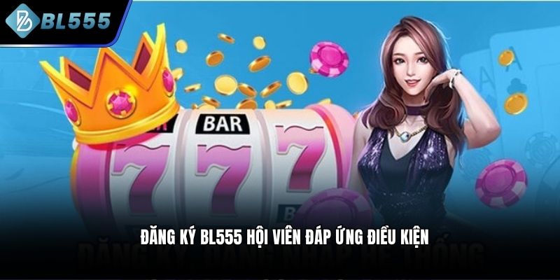 Đăng ký BL555 hội viên đáp ứng điều kiện