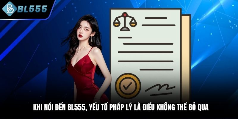 Khi nói đến BL555, yếu tố pháp lý là điều không thể bỏ qua