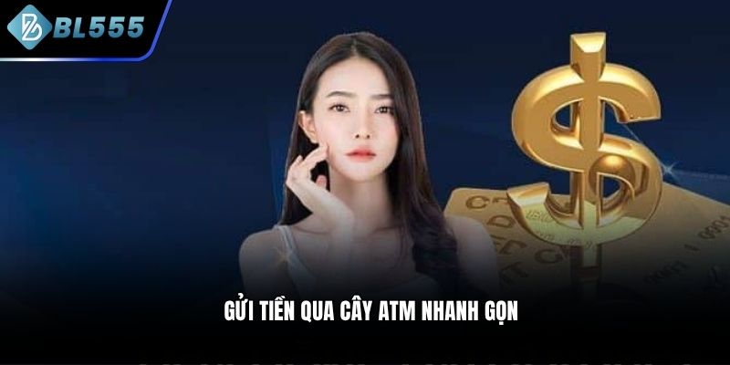 Gửi tiền qua cây ATM nhanh gọn