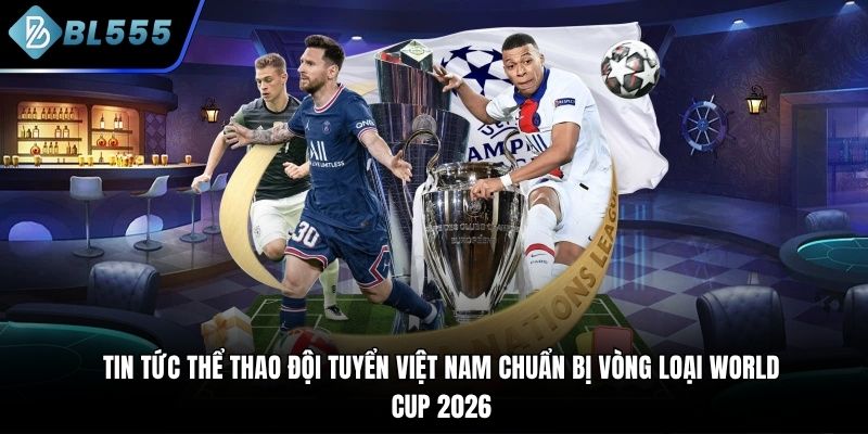 Tin tức thể thao ĐT Việt Nam chuẩn bị vòng loại World Cup 2026